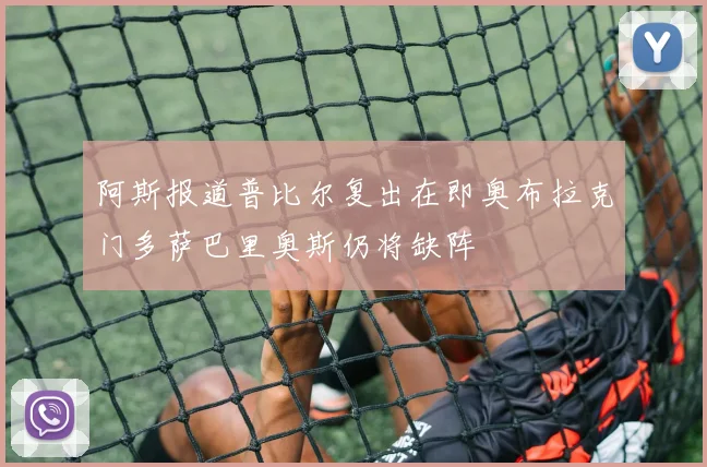 阿斯报道普比尔复出在即奥布拉克门多萨巴里奥斯仍将缺阵
