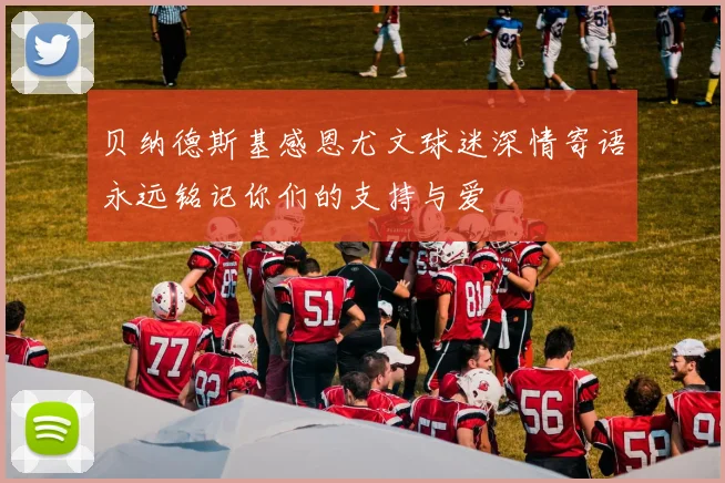 贝纳德斯基感恩尤文球迷深情寄语永远铭记你们的支持与爱